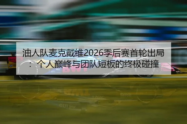油人队麦克戴维2026季后赛首轮出局：个人巅峰与团队短板的终极碰撞