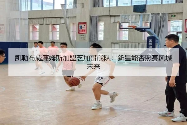 凯勒布威廉姆斯加盟芝加哥熊队：新星能否照亮风城未来
