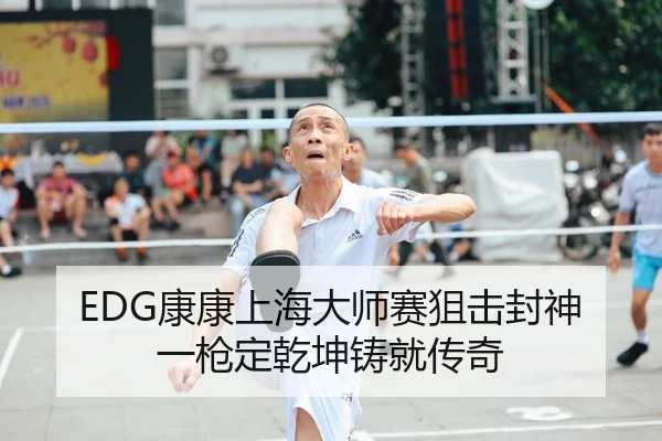 EDG康康上海大师赛狙击封神 一枪定乾坤铸就传奇