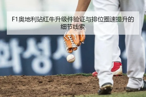 F1奥地利站红牛升级件验证与排位圈速提升的细节线索